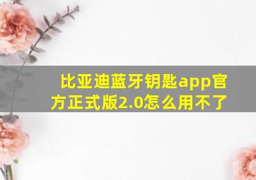 比亚迪蓝牙钥匙app官方正式版2.0怎么用不了