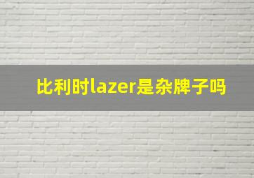 比利时lazer是杂牌子吗