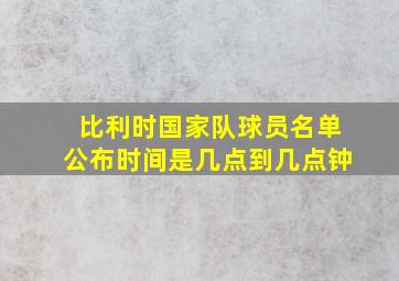 比利时国家队球员名单公布时间是几点到几点钟