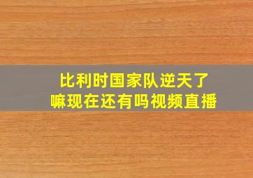 比利时国家队逆天了嘛现在还有吗视频直播