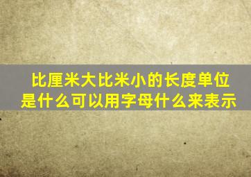 比厘米大比米小的长度单位是什么可以用字母什么来表示