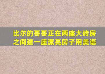 比尔的哥哥正在两座大砖房之间建一座漂亮房子用美语