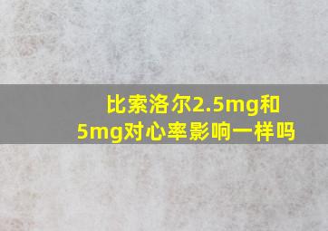 比索洛尔2.5mg和5mg对心率影响一样吗