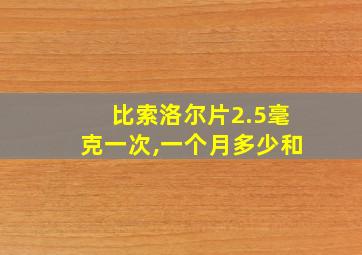 比索洛尔片2.5毫克一次,一个月多少和