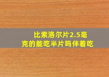 比索洛尔片2.5毫克的能吃半片吗伴着吃