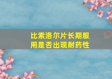 比索洛尔片长期服用是否出现耐药性