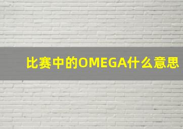 比赛中的OMEGA什么意思