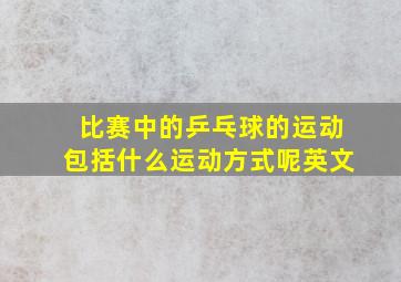 比赛中的乒乓球的运动包括什么运动方式呢英文