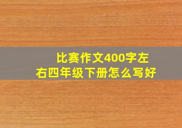 比赛作文400字左右四年级下册怎么写好