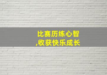 比赛历练心智,收获快乐成长