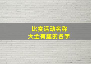 比赛活动名称大全有趣的名字