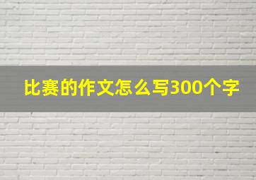 比赛的作文怎么写300个字