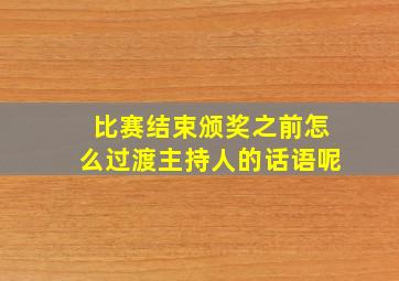 比赛结束颁奖之前怎么过渡主持人的话语呢