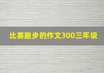 比赛跑步的作文300三年级