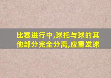 比赛进行中,球托与球的其他部分完全分离,应重发球