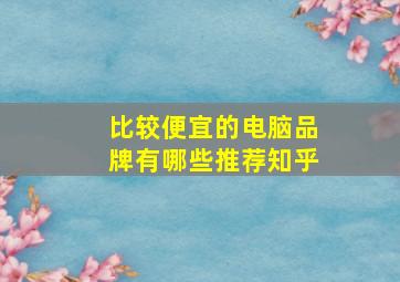 比较便宜的电脑品牌有哪些推荐知乎