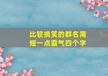 比较搞笑的群名简短一点霸气四个字