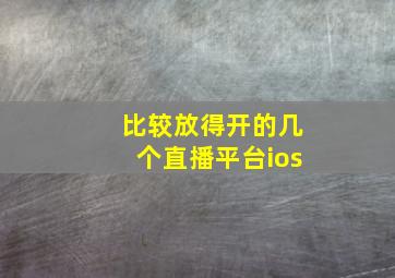 比较放得开的几个直播平台ios