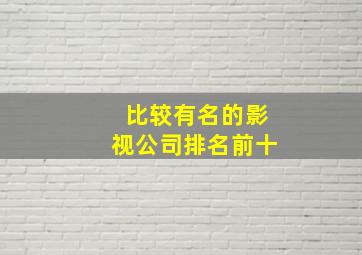 比较有名的影视公司排名前十