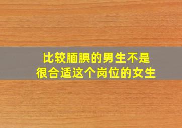 比较腼腆的男生不是很合适这个岗位的女生