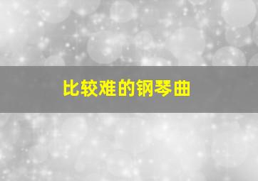 比较难的钢琴曲