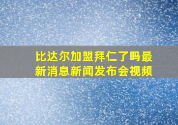 比达尔加盟拜仁了吗最新消息新闻发布会视频