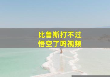 比鲁斯打不过悟空了吗视频