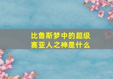 比鲁斯梦中的超级赛亚人之神是什么