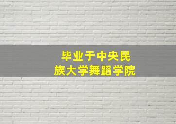 毕业于中央民族大学舞蹈学院