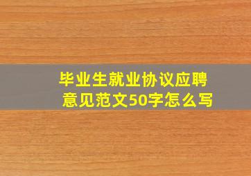 毕业生就业协议应聘意见范文50字怎么写