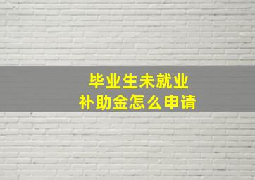 毕业生未就业补助金怎么申请