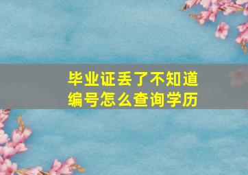 毕业证丢了不知道编号怎么查询学历