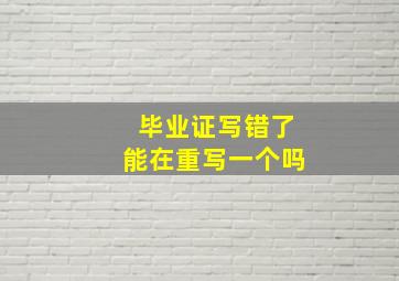 毕业证写错了能在重写一个吗