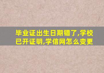 毕业证出生日期错了,学校已开证明,学信网怎么变更