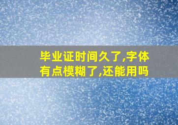 毕业证时间久了,字体有点模糊了,还能用吗