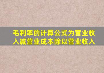 毛利率的计算公式为营业收入减营业成本除以营业收入