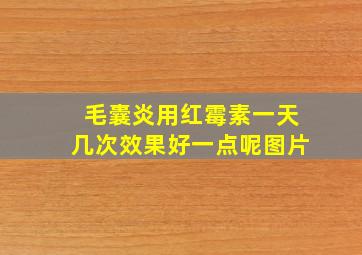 毛囊炎用红霉素一天几次效果好一点呢图片