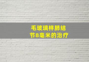 毛玻璃样肺结节8毫米的治疗