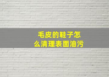 毛皮的鞋子怎么清理表面油污