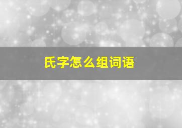 氏字怎么组词语