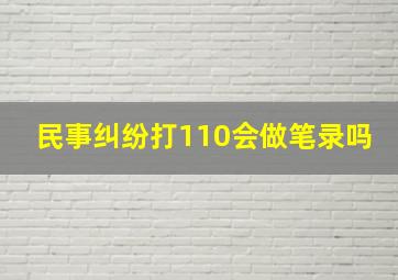 民事纠纷打110会做笔录吗