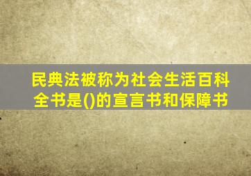 民典法被称为社会生活百科全书是()的宣言书和保障书