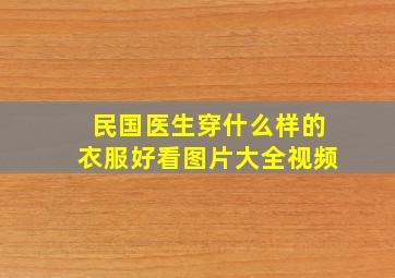 民国医生穿什么样的衣服好看图片大全视频