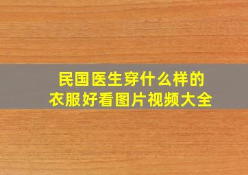 民国医生穿什么样的衣服好看图片视频大全