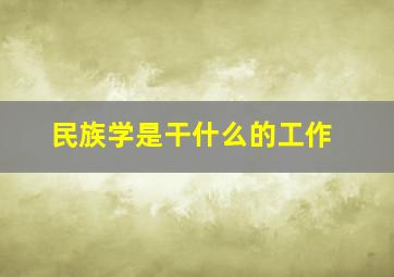 民族学是干什么的工作