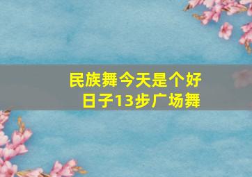 民族舞今天是个好日子13步广场舞