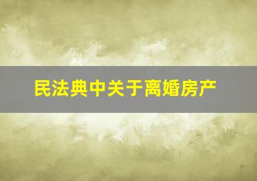 民法典中关于离婚房产