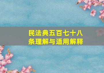 民法典五百七十八条理解与适用解释