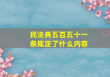 民法典五百五十一条规定了什么内容