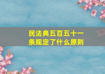 民法典五百五十一条规定了什么原则